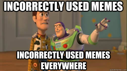 Incorrectly used memes Incorrectly used memes everywhere  Everywhere