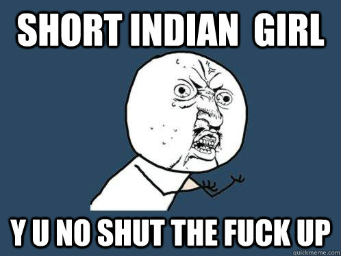Short Indian  Girl  y u no SHUT THE FUCK UP   Y U No