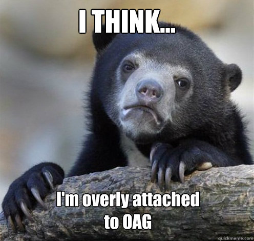I THINK... I'm overly attached 
to OAG  Confession Bear Eating