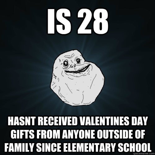 is 28 hasnt received valentines day gifts from anyone outside of  family since elementary school  Forever Alone