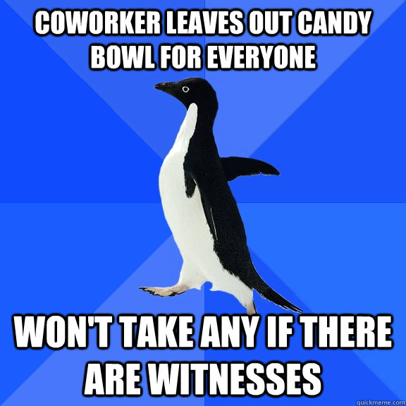 Coworker leaves out candy bowl for everyone Won't take any if there are witnesses  Socially Awkward Penguin
