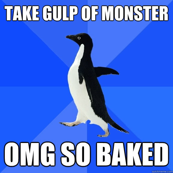 Take gulp of monster omg so baked  Socially Awkward Penguin