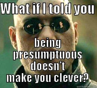 WHAT IF I TOLD YOU  BEING PRESUMPTUOUS DOESN’T MAKE YOU CLEVER? Matrix Morpheus