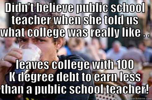 DIDN'T BELIEVE PUBLIC SCHOOL TEACHER WHEN SHE TOLD US WHAT COLLEGE WAS REALLY LIKE . .  LEAVES COLLEGE WITH 100 K DEGREE DEBT TO EARN LESS THAN A PUBLIC SCHOOL TEACHER! Lazy College Senior