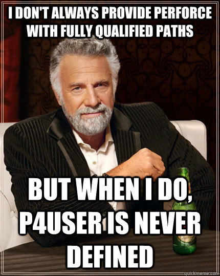 I don't always provide perforce with fully qualified paths but when I do, p4user is never defined  The Most Interesting Man In The World