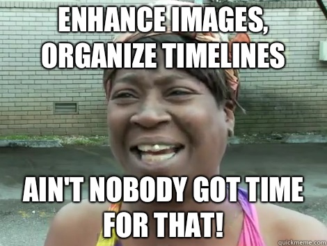 Enhance images, organize timelines AIN'T NOBODY GOT TIME FOR THAT!  Sweet Brown Bronchitus