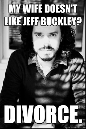 my wife doesn't like jeff buckley? divorce. - my wife doesn't like jeff buckley? divorce.  Art School Tim