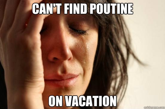 Can't find poutine On vacation  First World Problems