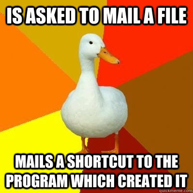 Is asked to mail a file Mails a shortcut to the program which created it - Is asked to mail a file Mails a shortcut to the program which created it  Tech Impaired Duck