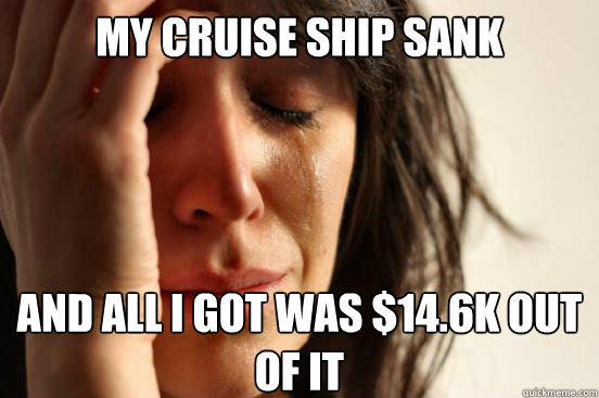 My cruise ship sank and all I got was $14.6k out of it  First World Problems