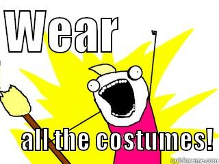 WEAR                   ALL THE COSTUMES! All The Things