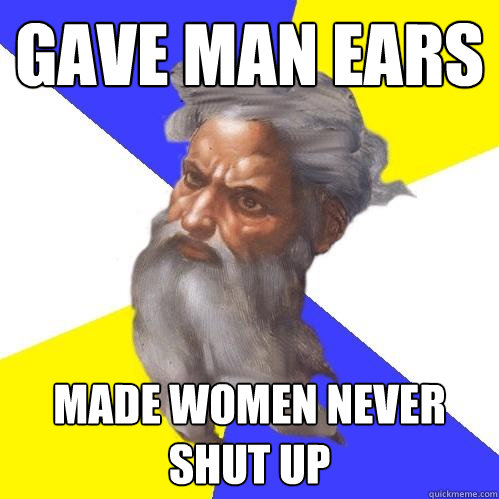 Gave man ears made women never shut up  Advice God