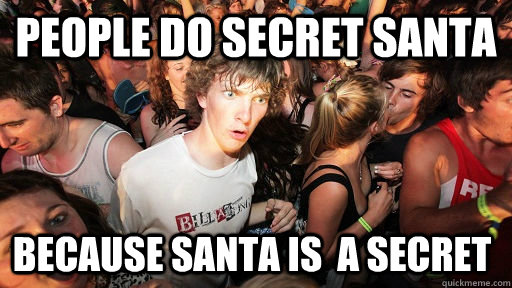 people do secret santa because santa is  a secret  Sudden Clarity Clarence