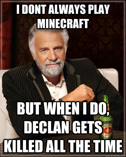 I dont always play minecraft But when i do, Declan gets killed all the time  The Most Interesting Man In The World