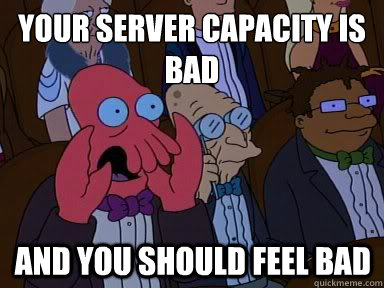 your server capacity is bad And you should feel bad  X is bad and you should feel bad