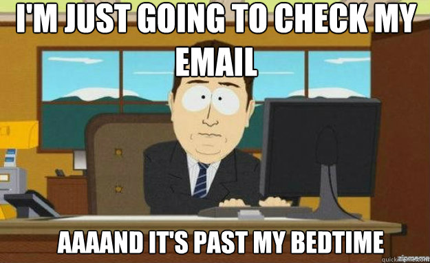 I'm just going to check my email AAAAND IT'S past my bedtime  aaaand its gone