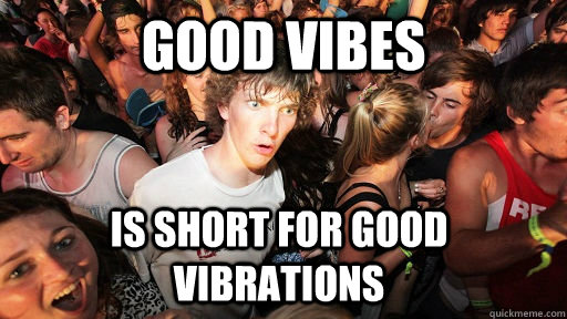 Good vibes is short for good vibrations  Sudden Clarity Clarence