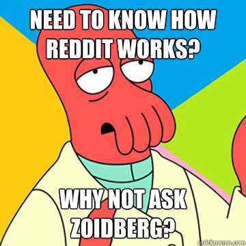 need to know how reddit works? Why Not ask zoidberg?  Zoidberg