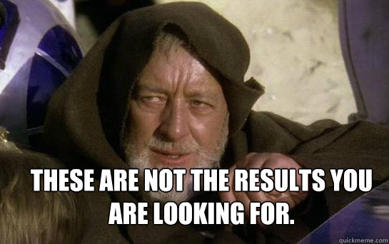 These are not the results you are looking for. - These are not the results you are looking for.  Jedi Mind Tricks