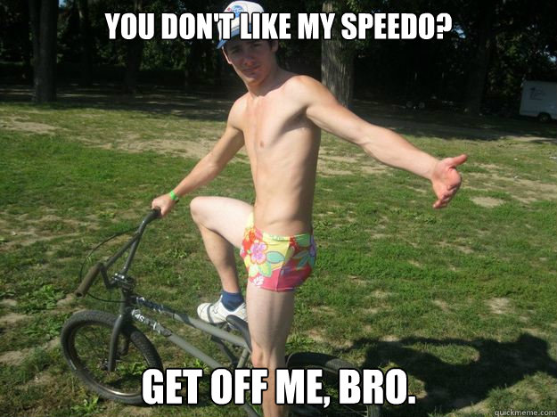 You don't like my speedo? Get off me, bro. - You don't like my speedo? Get off me, bro.  Exhibitionist Rob