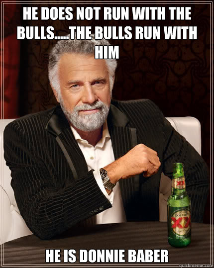 He does not run with the bulls.....The bulls run with him he is donnie baber  Dos Equis man
