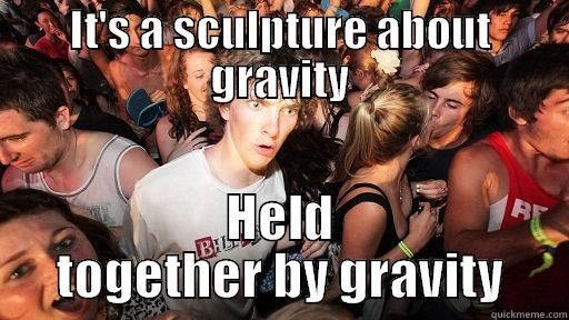 IT'S A SCULPTURE ABOUT GRAVITY HELD TOGETHER BY GRAVITY Sudden Clarity Clarence