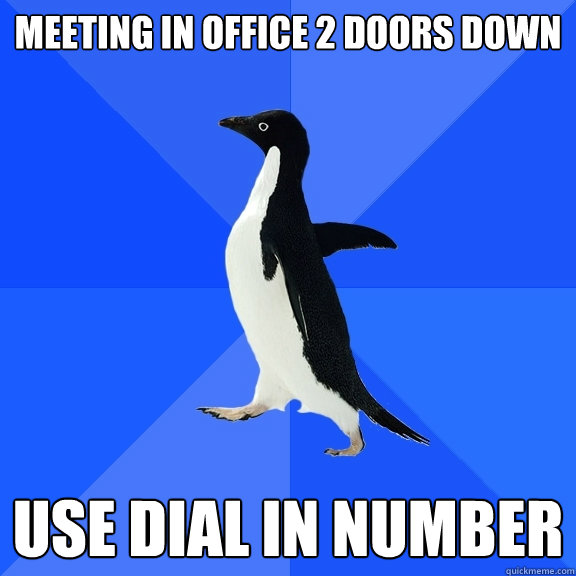 Meeting in office 2 doors down Use dial in number  Socially Awkward Penguin