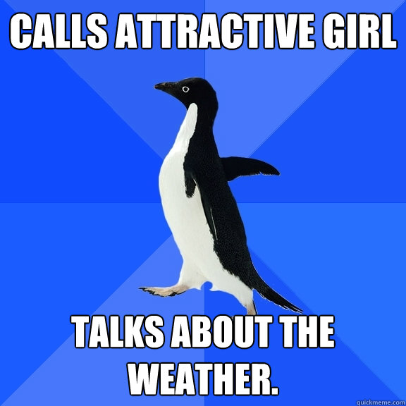 Calls attractive girl Talks about the weather.  Socially Awkward Penguin