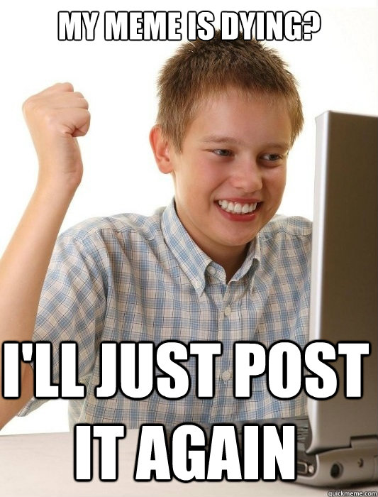 My meme is dying? I'll just post it again  First Day on the Internet Kid