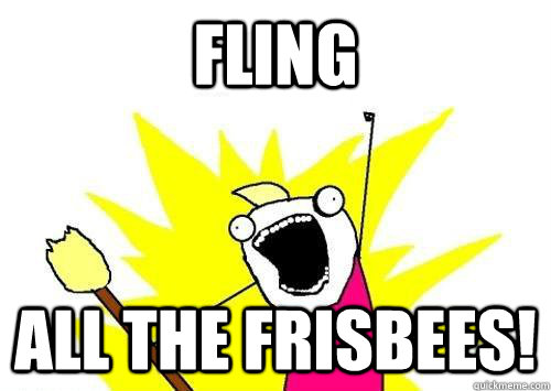 Fling all the frisbees!  ALL THE