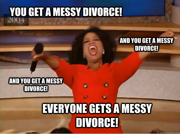 You get a messy divorce! everyone gets a messy divorce! and You get a messy divorce! and You get a messy divorce!  oprah you get a car