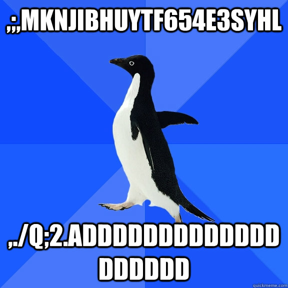 ,;,mknjibhuytf654e3syhl ,./q;2.addddddddddddddddddd  Socially Awkward Penguin