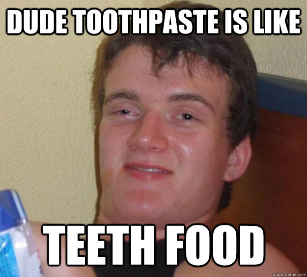 Dude toothpaste is like teeth food - Dude toothpaste is like teeth food  10 Guy