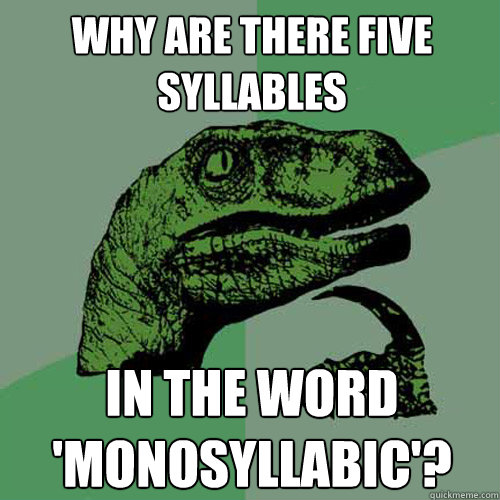 why are there five syllables in the word 'monosyllabic'?  Philosoraptor