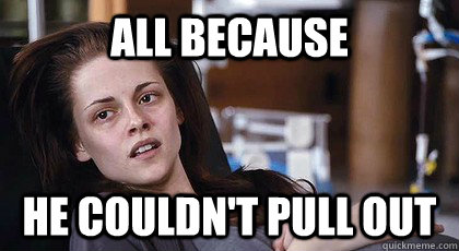 All because he couldn't pull out  bella pregnant