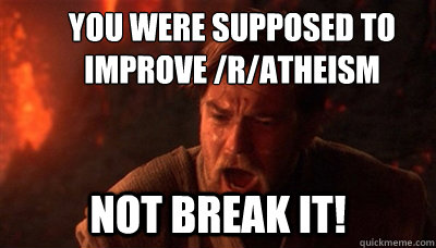 You were supposed to
improve /r/atheism Not break it!  Epic Fucking Obi Wan