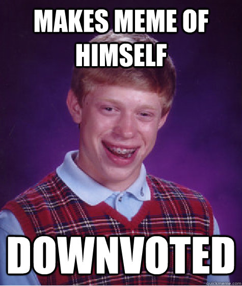 Makes meme of himself downvoted  Bad Luck Brian