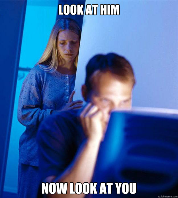Look at him now look at you  Redditors Wife