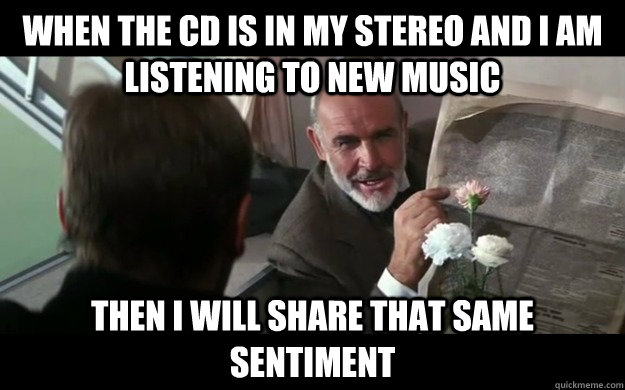 when the cd is in my stereo and i am listening to new music then i will share that same sentiment - when the cd is in my stereo and i am listening to new music then i will share that same sentiment  Misc