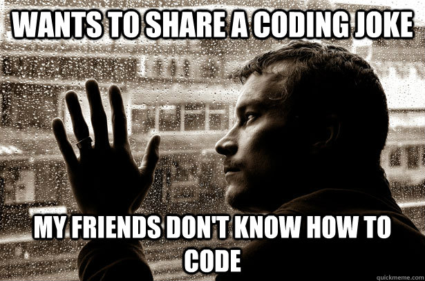 Wants to share a coding joke My friends don't know how to code  Over-Educated Problems