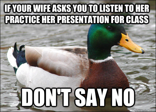 If your wife asks you to listen to her practice her presentation for class Don't say No  Actual Advice Mallard
