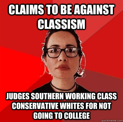 Claims to be against classism Judges southern working class conservative whites for not going to college  Liberal Douche Garofalo