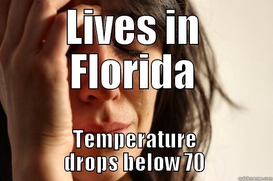 LIVES IN FLORIDA TEMPERATURE DROPS BELOW 70 First World Problems