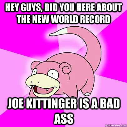 hey guys, did you Here about the new world record Joe Kittinger is a bad ass  Slowpoke