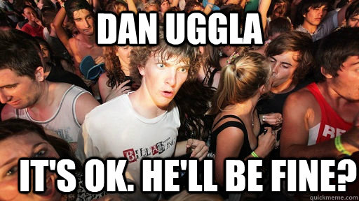 Dan Uggla It's ok. He'll be fine?  Sudden Clarity Clarence