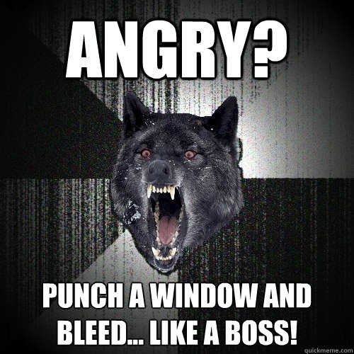 angry? punch a window and bleed... like a boss!  Insanity Wolf