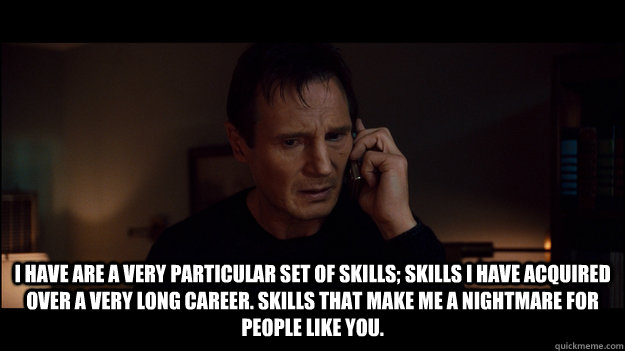 I have are a very particular set of skills; skills I have acquired over a very long career. Skills that make me a nightmare for people like you.  - I have are a very particular set of skills; skills I have acquired over a very long career. Skills that make me a nightmare for people like you.   Misc