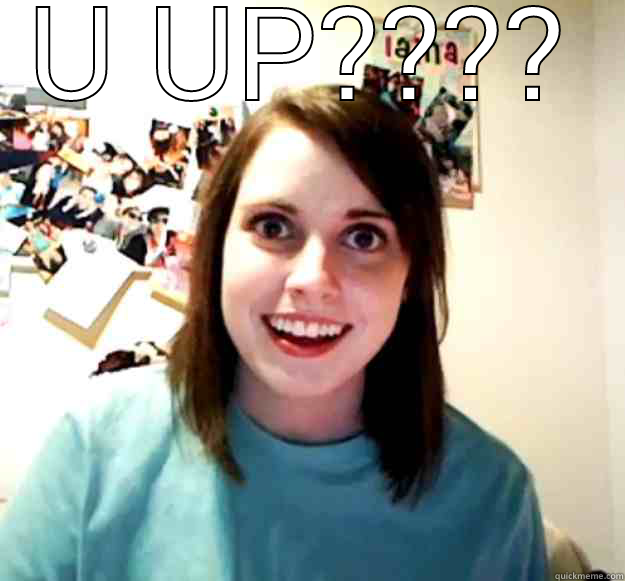 wakey wakey - U UP????  Overly Attached Girlfriend