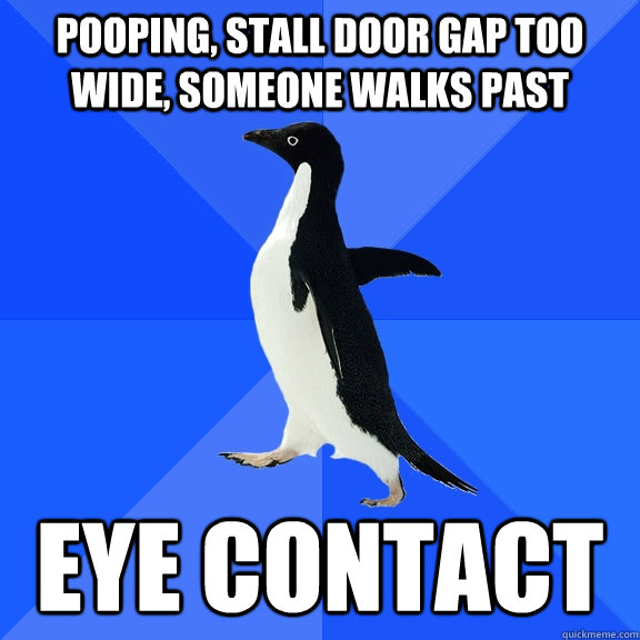 pooping, stall door gap too wide, someone walks past eye contact  Socially Awkward Penguin