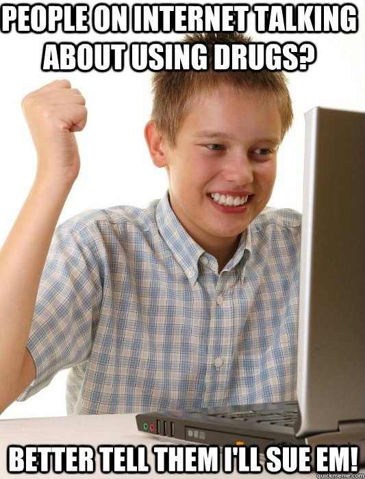 PEOPLE ON INTERNET TALKING ABOUT USING DRUGS? BETTER TELL THEM I'LL SUE EM!  First Day on the Internet Kid